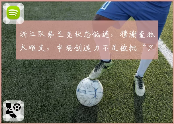 浙江队弗兰克状态低迷,穆谢奎独木难支,中场创造力不足被批“只会传中”