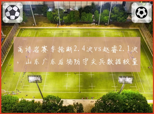 高诗岩赛季抢断2.4次vs赵睿2.1次，山东广东后场防守尖兵数据较量