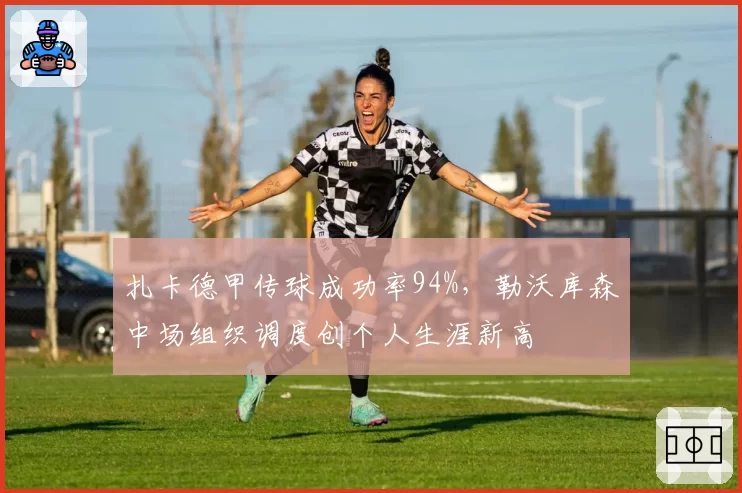 扎卡德甲传球成功率94%，勒沃库森中场组织调度创个人生涯新高