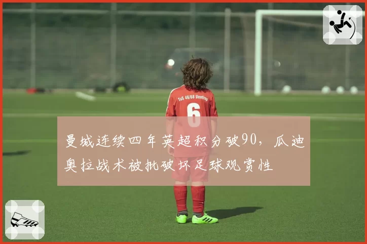曼城连续四年英超积分破90,瓜迪奥拉战术被批破坏足球观赏性