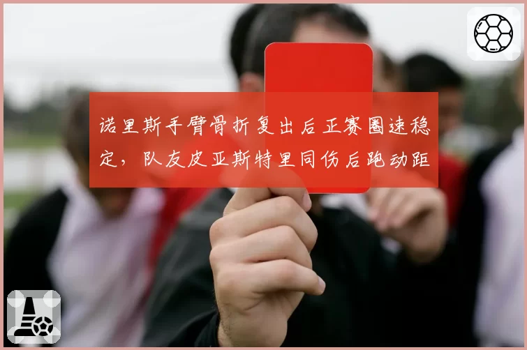 诺里斯手臂骨折复出后正赛圈速稳定，队友皮亚斯特里同伤后跑动距离缩水严重