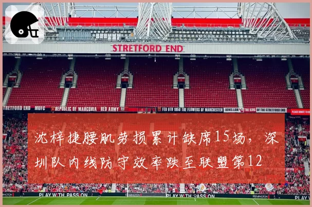 沈梓捷腰肌劳损累计缺席15场,深圳队内线防守效率跌至联盟第12