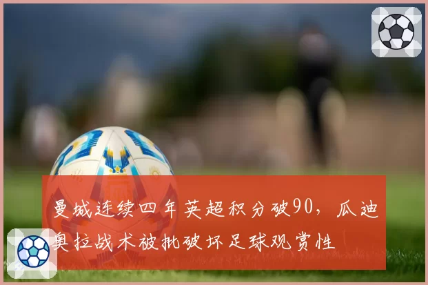 曼城连续四年英超积分破90，瓜迪奥拉战术被批破坏足球观赏性