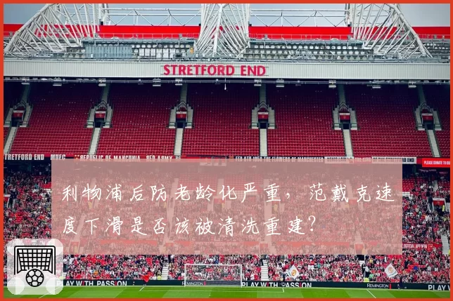 利物浦后防老龄化严重，范戴克速度下滑是否该被清洗重建？