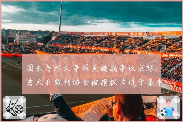 国米与尤文争冠关键战争议点球,意大利裁判协会被指权力过于集中